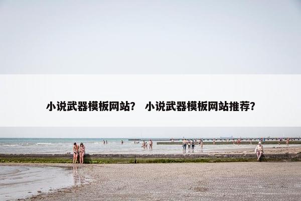 小说武器模板网站？ 小说武器模板网站推荐？