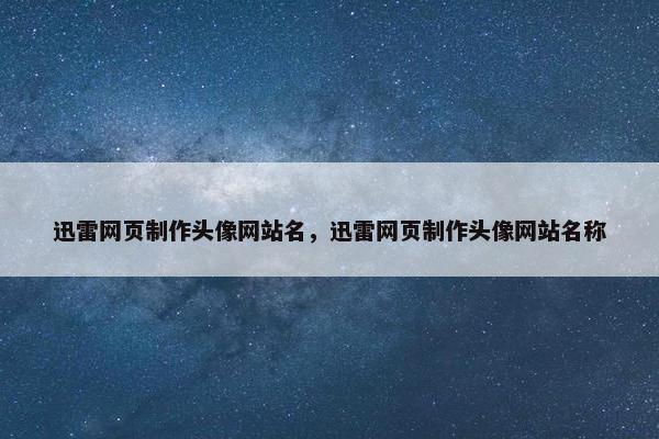 迅雷网页制作头像网站名，迅雷网页制作头像网站名称