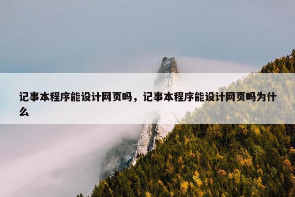 记事本程序能设计网页吗，记事本程序能设计网页吗为什么