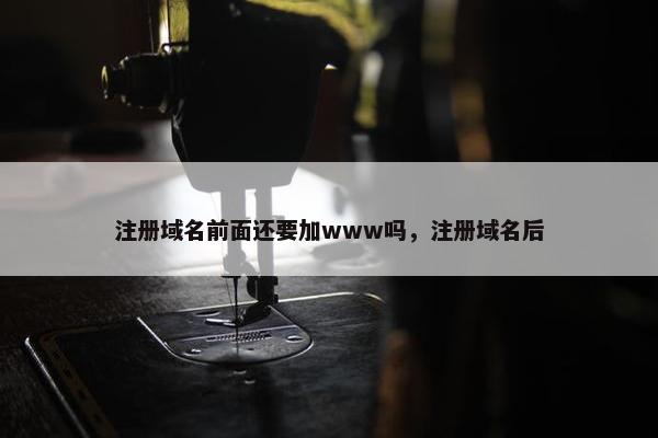 注册域名前面还要加www吗，注册域名后