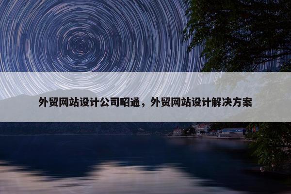 外贸网站设计公司昭通，外贸网站设计解决方案