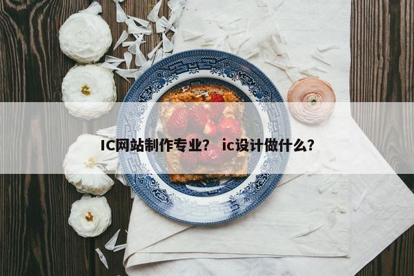 IC网站制作专业？ ic设计做什么？