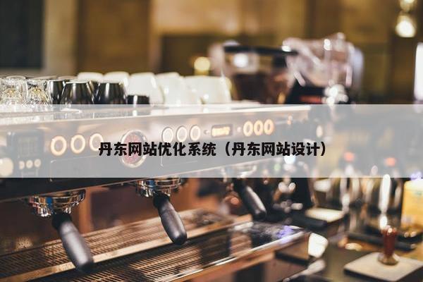 丹东网站优化系统（丹东网站设计）