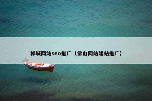禅城网站seo推广（佛山网站建站推广）