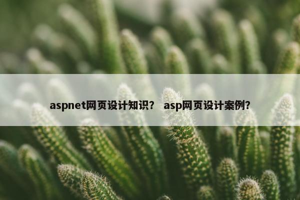 aspnet网页设计知识？ asp网页设计案例？