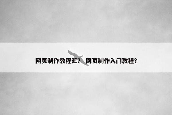 网页制作教程汇？ 网页制作入门教程？