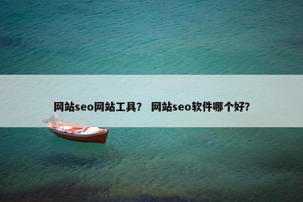 网站seo网站工具？ 网站seo软件哪个好？