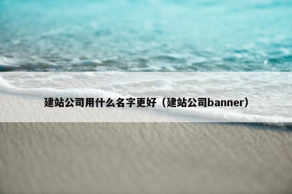 建站公司用什么名字更好（建站公司banner）