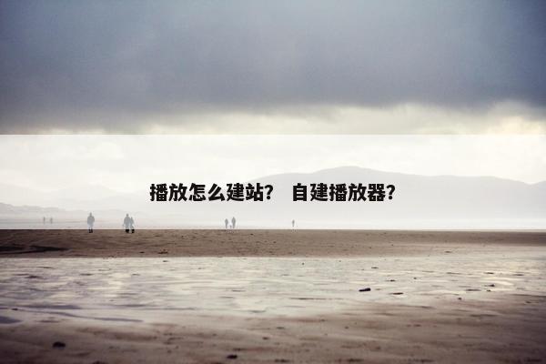 播放怎么建站？ 自建播放器？