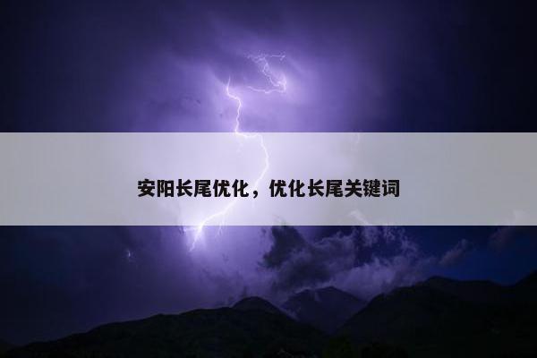 安阳长尾优化，优化长尾关键词