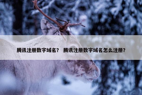 腾讯注册数字域名？ 腾讯注册数字域名怎么注册？