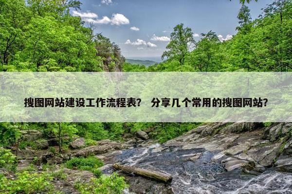 搜图网站建设工作流程表？ 分享几个常用的搜图网站？