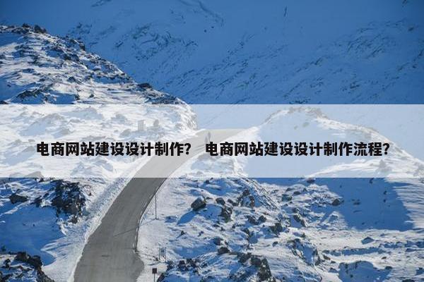 电商网站建设设计制作？ 电商网站建设设计制作流程？