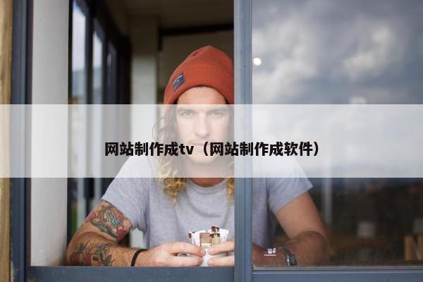 网站制作成tv（网站制作成软件）