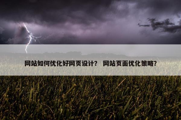 网站如何优化好网页设计？ 网站页面优化策略？
