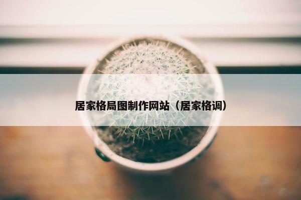 居家格局图制作网站（居家格调）