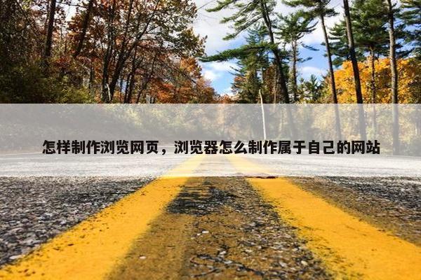 怎样制作浏览网页，浏览器怎么制作属于自己的网站