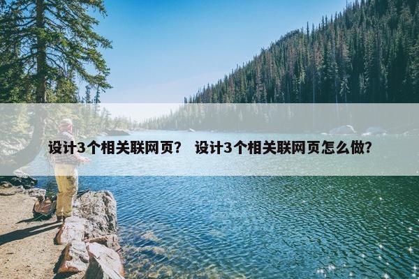 设计3个相关联网页？ 设计3个相关联网页怎么做？