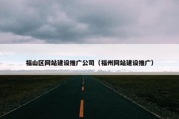 福山区网站建设推广公司（福州网站建设推广）