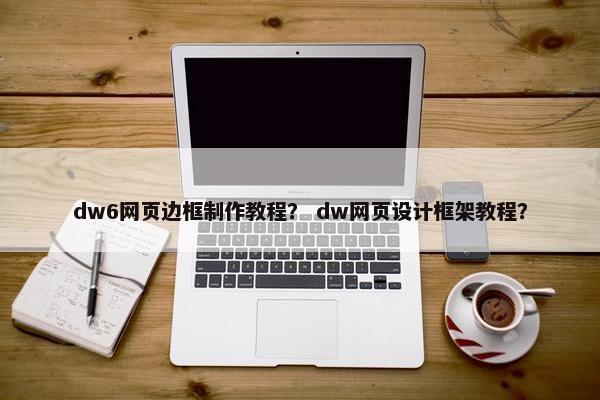 dw6网页边框制作教程？ dw网页设计框架教程？