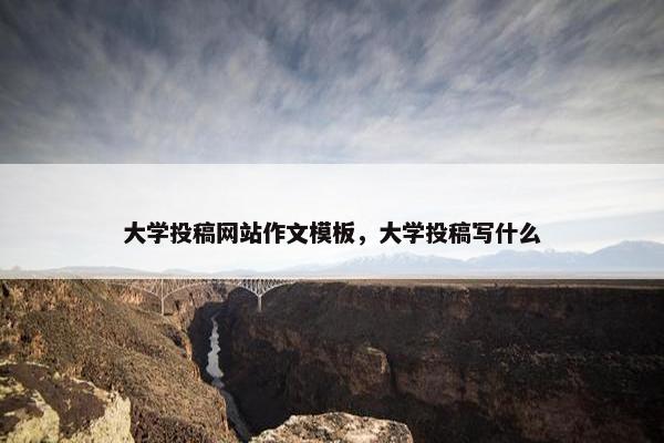 大学投稿网站作文模板，大学投稿写什么
