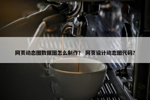 网页动态图数据图怎么制作？ 网页设计动态图代码？