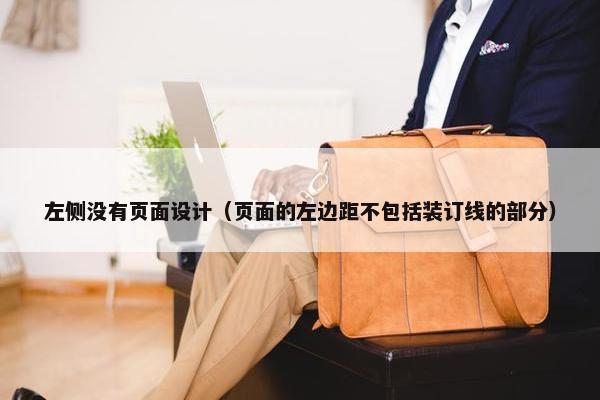 左侧没有页面设计（页面的左边距不包括装订线的部分）