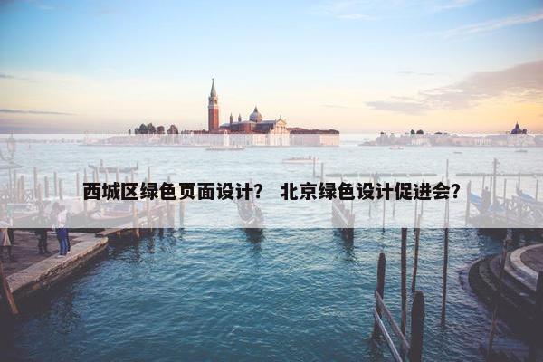 西城区绿色页面设计？ 北京绿色设计促进会？