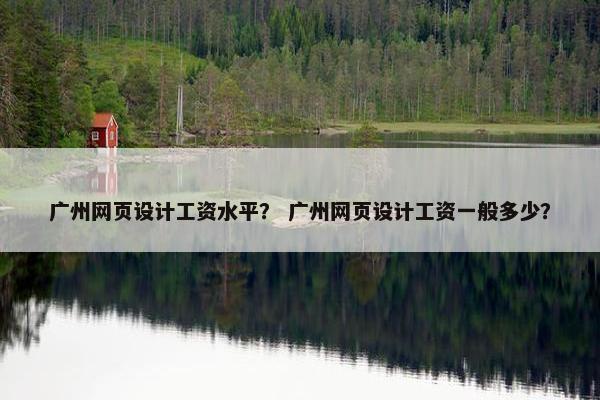 广州网页设计工资水平？ 广州网页设计工资一般多少？