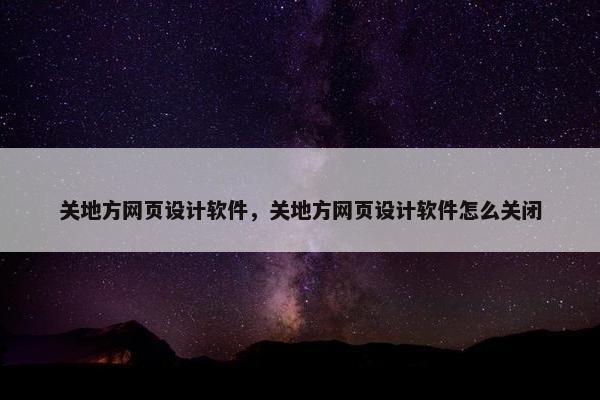 关地方网页设计软件，关地方网页设计软件怎么关闭