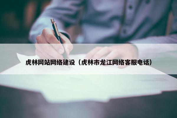 虎林网站网络建设（虎林市龙江网络客服电话）