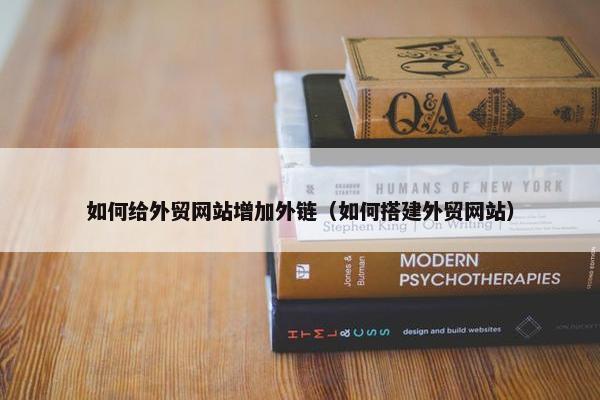 如何给外贸网站增加外链（如何搭建外贸网站）