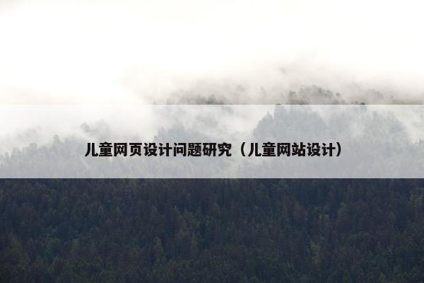 儿童网页设计问题研究（儿童网站设计）