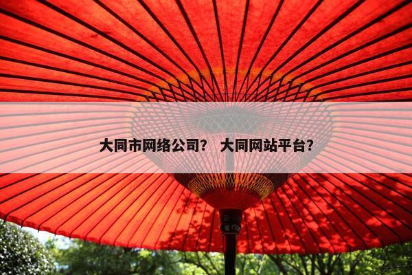 大同市网络公司？ 大同网站平台？