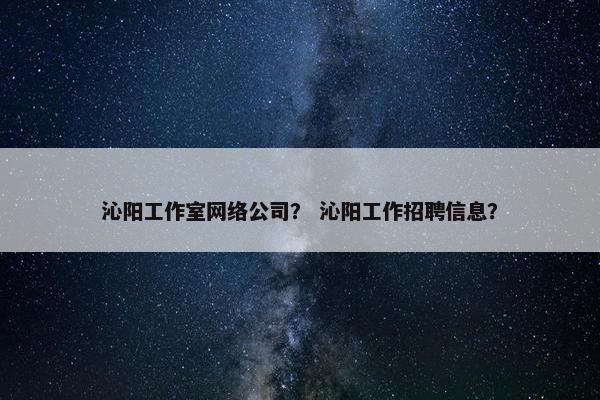 沁阳工作室网络公司？ 沁阳工作招聘信息？