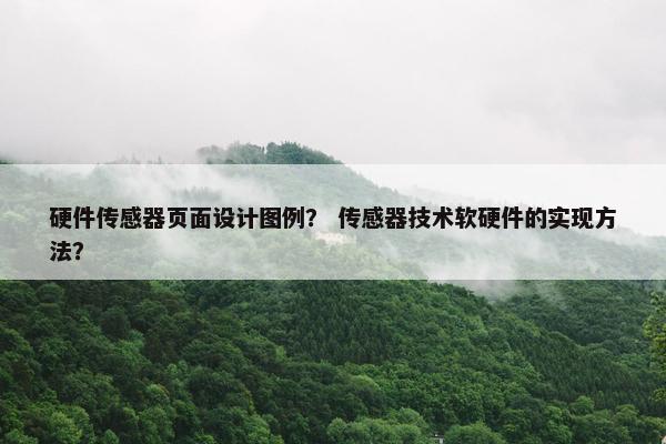 硬件传感器页面设计图例？ 传感器技术软硬件的实现方法？
