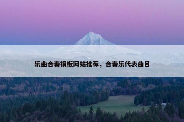 乐曲合奏模板网站推荐，合奏乐代表曲目