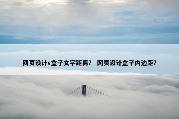 网页设计s盒子文字距离？ 网页设计盒子内边距？