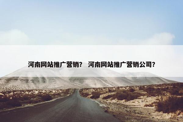 河南网站推广营销？ 河南网站推广营销公司？