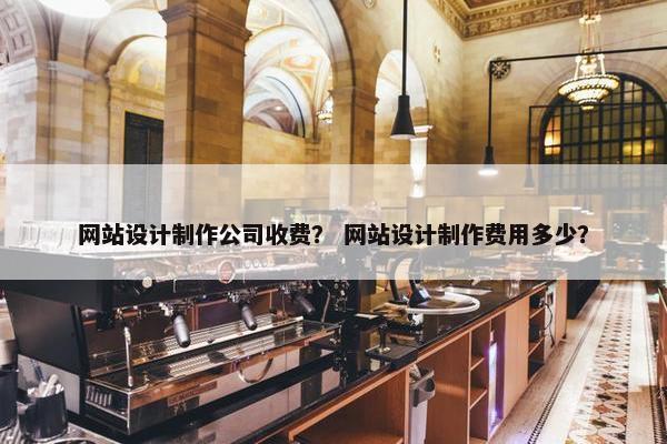 网站设计制作公司收费？ 网站设计制作费用多少？