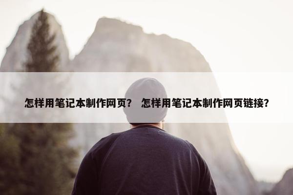 怎样用笔记本制作网页？ 怎样用笔记本制作网页链接？