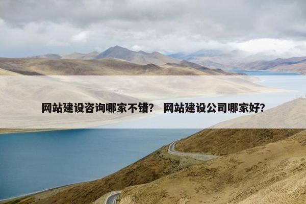 网站建设咨询哪家不错？ 网站建设公司哪家好？