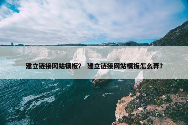 建立链接网站模板？ 建立链接网站模板怎么弄？