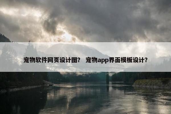 宠物软件网页设计图？ 宠物app界面模板设计？