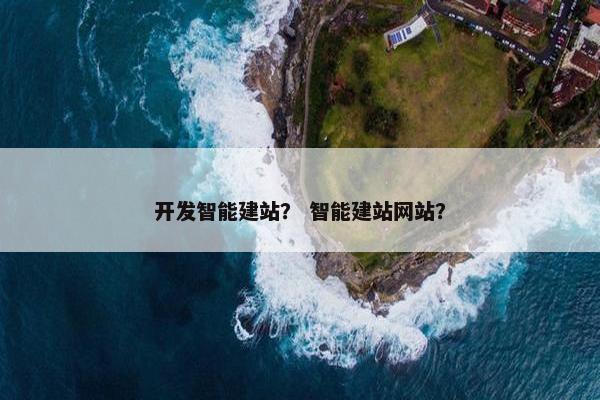 开发智能建站？ 智能建站网站？