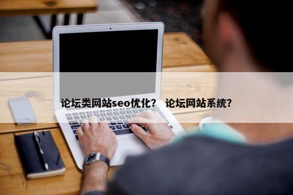 论坛类网站seo优化？ 论坛网站系统？