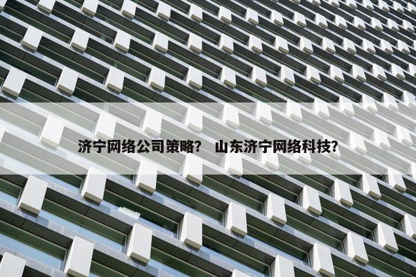 济宁网络公司策略？ 山东济宁网络科技？