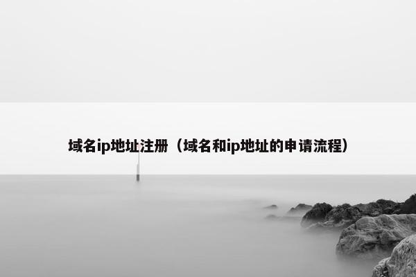 域名ip地址注册（域名和ip地址的申请流程）