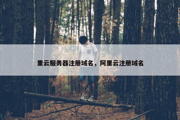 里云服务器注册域名，阿里云注册域名