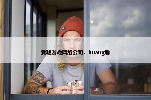 黄聪游戏网络公司，huang聪